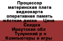 Процессор, материнская плата, видеокарта, оперативная память, жёсткие диски. › Цена ­ 2 500 › Скидка ­ 5 - Иркутская обл., Тулунский р-н Компьютеры и игры » Комплектующие к ПК   . Иркутская обл.